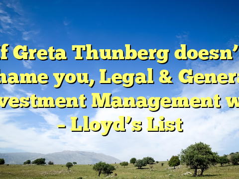 If Greta Thunberg doesn’t shame you, Legal & General Investment Management will – Lloyd’s List