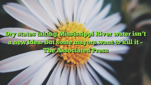 Dry states taking Mississippi River water isn’t a new idea. But some mayors want to kill it – The Associated Press